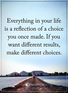 a quote on the road that says everything in your life is a reflection of a choice you once made if you want different results, make different choices