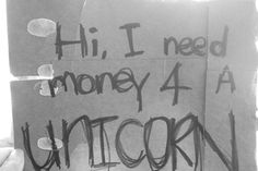 a sign that says, hi i need money 4 a unicorn in black and white