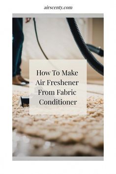 a person vacuuming carpet with the words how to make air freshener from fabric conditioner