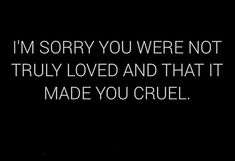 a black and white photo with the words i'm sorry you were not truly loved and that it made you cruel