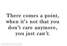 a quote that says, there comes a point when it's not that you don't care anymore, you just can't