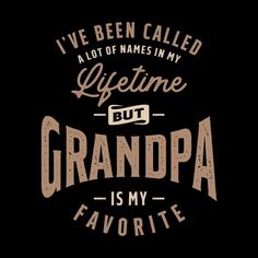 i've been called a lot of names in my lifetime but grandpa is my favorite