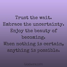 a quote that reads trust the wait embrace the uncertainity enjoy the beauty of becoming