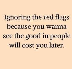 a quote that says, ignoring the red flags because you wanna to see the good in people will cost you later