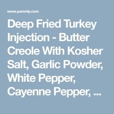 deep fried turkey injection - butter creme with kosher salt, garlic powder, white pepper, cayenne pepper