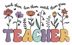 the words teacher are surrounded by flowers and leaves on a white background that says teach them, love them, watch them grow