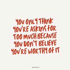 the words you only think you're asking for too much because you don't believe