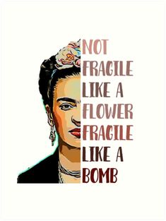 an image of fridalie with the words not fragile like a flower fragile like a bomb