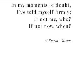 an image of a quote with the words i'm my moments of doubt, i've told myself if not me, who? if not now, when?