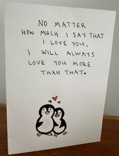 a card with two penguins on it that says no matter how much i say that i love you, i will always love you more than that