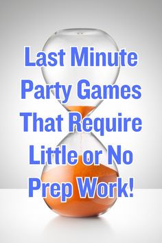 an hourglass with the words last minute party games that require little or no prep work