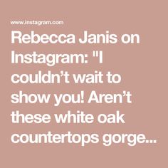 a quote that reads,'reebca janis on instagram i couldn't wait to show you aren't these white oak countertops gorge