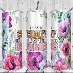 three personalized tumbles with flowers and the words i may be crazy, but make pretty babies