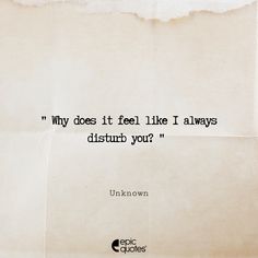 an old piece of paper with the quote why does it feel like i always disturb your?