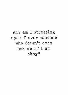 a black and white photo with the words, why am i stressing myself over someone who doesn't even ask me if i am okay?