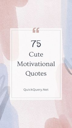 the words 75 cute motivational quotes are in front of a pink and blue background