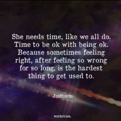 a quote from j m storm on time to be with being ok because sometimes feeling right after feeling so wrong for so long, is the hardest thing to get used to