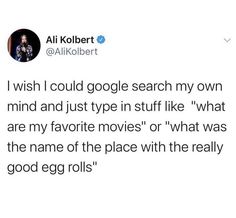 a tweet that reads, i wish i could google search my own mind and just type in stuff like what are my favorite movies or what was the name of the place with the really good egg rolls?