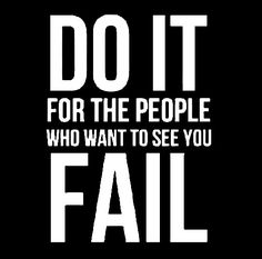 the words do it for the people who want to see you fail