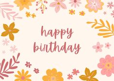 the words happy birthday are surrounded by colorful flowers and leaves in pink, yellow, and orange colors