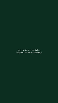 a green background with the words, may the flowers remind us why the rain was so necessary