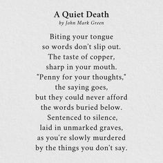 Biting your tongue so words don't slip out... A Quiet Death poem by John Mark Green Fearless Quotes, Meaningful Poems, Poetic Words, Inspirational Poems, Clever Quotes, Literature Quotes, Warrior Quotes, Poetry Words, Writing Poetry