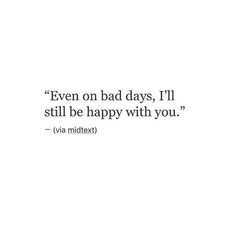 a quote that says even on bad days, i'll still be happy with you