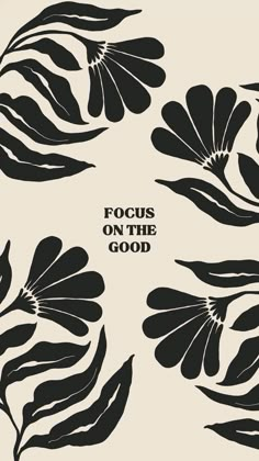 black and white flowers with the words focus on the good