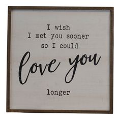 a wooden sign that says i wish i met you someone so i could love you longer