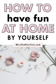 pink flowers with the words how to have fun at home by yourself on top of it