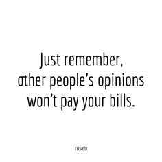 a quote that says just remember, other people's opinions won't pay your bills