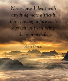 an image with the quote never have i deal with anything more difficult than having to face each day without you being there in my life