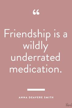 a quote that says,'friendship is a wildly underrated medication