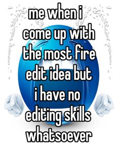 someone is writing on the back of a blue ball that says, me when i come up with the most fire editt idea but i have no editing skills