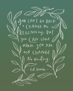 the quote you can't go back to change the beginning but you can start where you are and change the ending