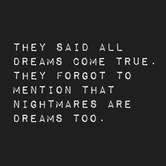 a black and white photo with the words they said all dreams come true, they forgot to mention that nightmares are dreams too