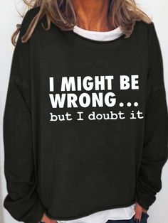 I Might Be Wrong But I Doubt It Print Long Sleeve Casual Crew Neck Sweatshirt Statement Sweaters, Cut Outfits, Sarcastic Clothing, Baddie Vibes, Funny T Shirt Sayings, Gemini Sign, Cute Shirt Designs, Crazy Quotes, Funny Posters