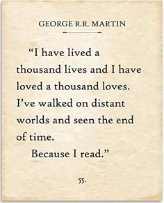 Arrives by Thu, Sep 22 Buy George R.R. Martin - I Have Lived A Thousand Lives - Book Page Quote Art Print - 11x14 Unframed Typography Book Page Print - Great Gift for Book Lovers at Walmart.com I’ve Lived A Thousand Lives Quote, George R Martin Quotes, A Man Who Reads Lives A Thousand Lives, Ive Lived A Thousand Lives Quote, Read A Thousand Books And Your Words, I Lived A Thousand Lives Tattoo, Book Related Posters, Book Quotes I Would Get Tattooed, I’ve Lived A Thousand Lives