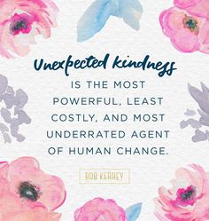 an image of flowers with the quote unexpected kindness is the most powerful, least costy, and most underrated agent of human change