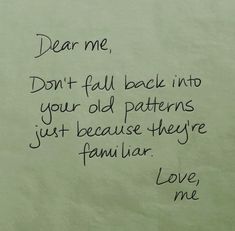 a piece of paper with writing on it that says dear me, don't fall back into your old patterns just because they familiar love