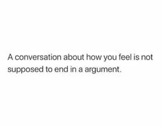 a conversation about how you feel is not supposed to end in argument with someone else