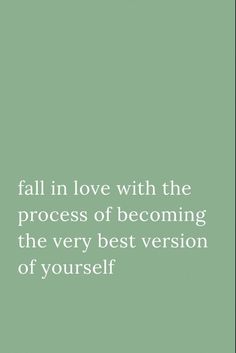 a green background with the words fall in love with the process of becoming the very best version of yourself