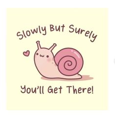 a snail with the words slowly but surely you'll get there