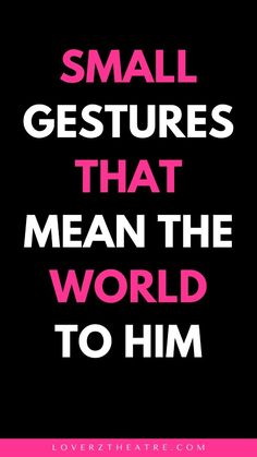 the words small gestures that mean the world to him on a pink and black background