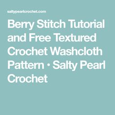 the text berry stitch pattern and free textured crochet washcloth pattern salty pear crochet