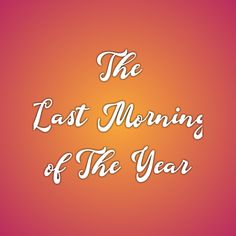 the last morning of the year written in white on an orange and pink background with text