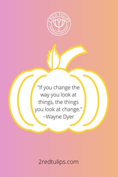 a pumpkin with the quote if you change the way you look at things, the things you look at change - wayne dyer