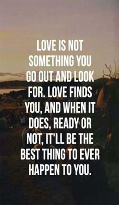 an image with the words love is not something you go out and look for