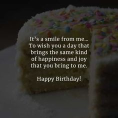 a birthday cake with the words it's a smile from me to wish you a day that brings the same kind of happiness and joy that you bring to me