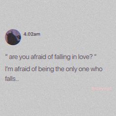 an image of a text that reads, are you afraid of falling in love? i'm afraid of being the only one who falls